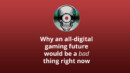 Why an all-digital gaming future would be a bad thing right now